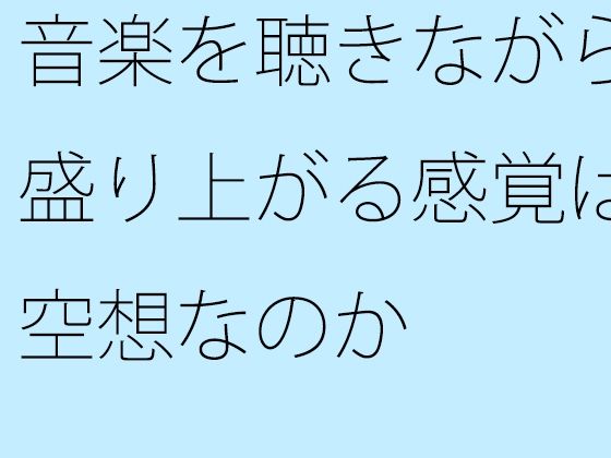 【無料】音楽を聴きながら盛り上がる感覚は空想なのか