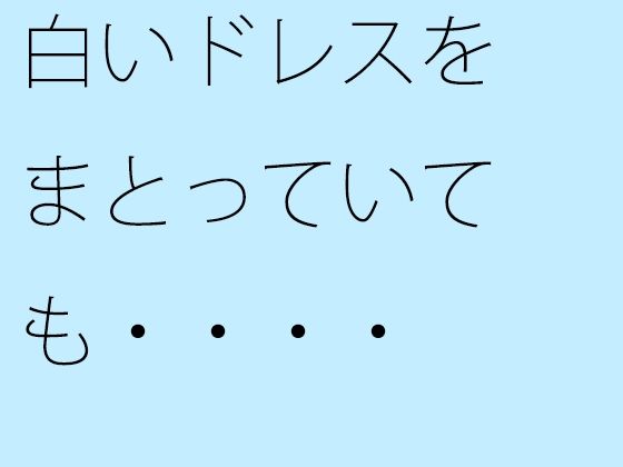 【無料】白いドレスをまとっていても・・・・