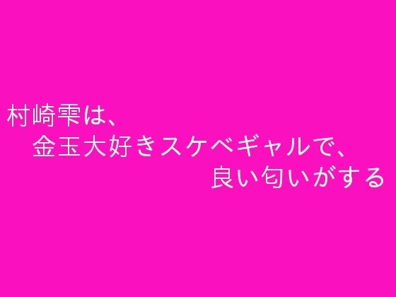 村崎雫は、金玉大好きスケベギャルで、良い匂いがする