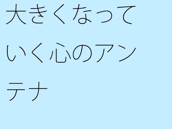 【無料】大きくなっていく心のアンテナ