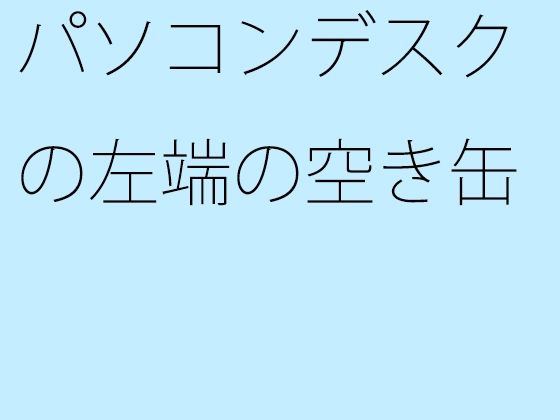 パソコンデスクの左端の空き缶