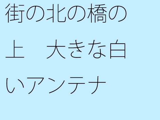 【無料】街の北の橋の上 大きな白いアンテナ