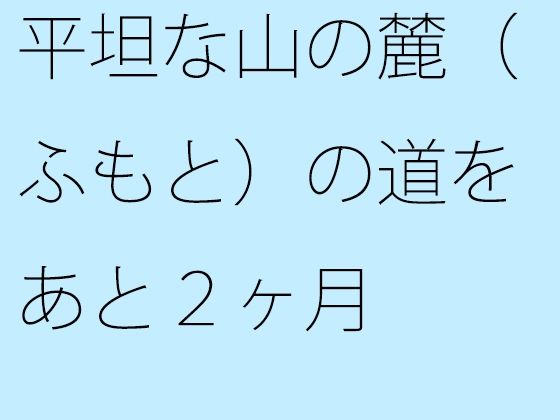 【無料】平坦な山の麓（ふもと）の道をあと2ヶ月