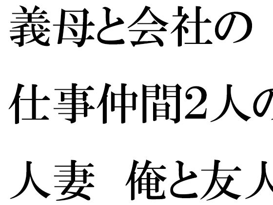 義母と会社の仕事仲間2人の人妻 俺と友人たちと・・・・