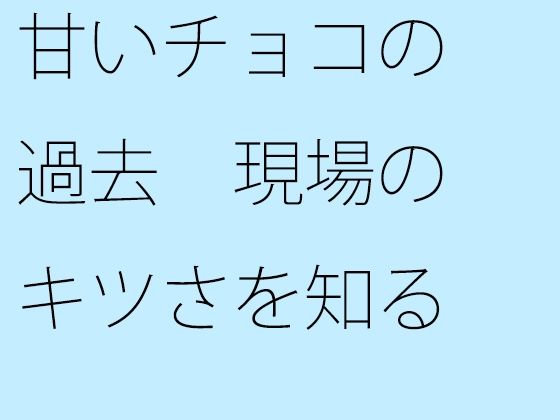 【無料】甘いチョコの過去 現場のキツさを知る