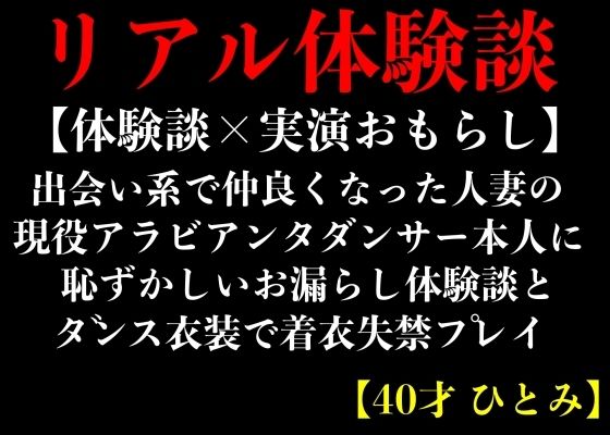 【体験談×実演おもらし】出会い系で仲良くなった人妻の現役アラビアンダンサー本人に恥ずかしいお漏らし体験談とダンス衣装で着衣失禁プレイ【40才 ひとみ】