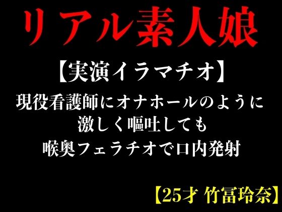 【実演イラマチオ】現役看護師にオナホールのように激しく嘔吐しても喉奥フェラチオて？口内発射【25才 竹冨玲奈】