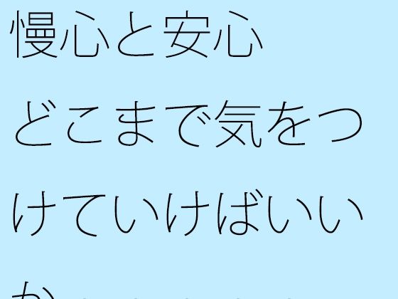 【無料】慢心と安心 どこまで気をつけていけばいいか・・・・・