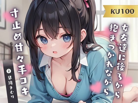 【KU100】女友達に後ろから抱きつかれながら寸止め甘々手コキ