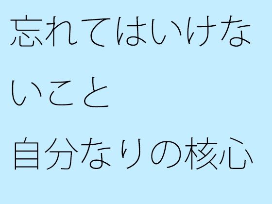 【無料】忘れてはいけないこと 自分なりの核心