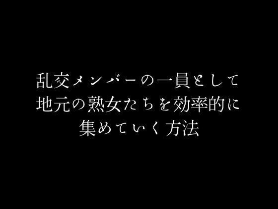 乱交メンバーの一員として地元の熟女たちを効率的に集めていく方法