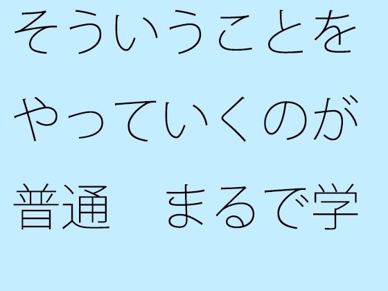 そういうことをやっていくのが普通 まるで学生みたい