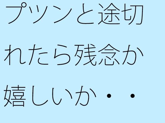 【無料】プツンと途切れたら残念か嬉しいか・・・・ひたすら現実的に進んでいくシーソー