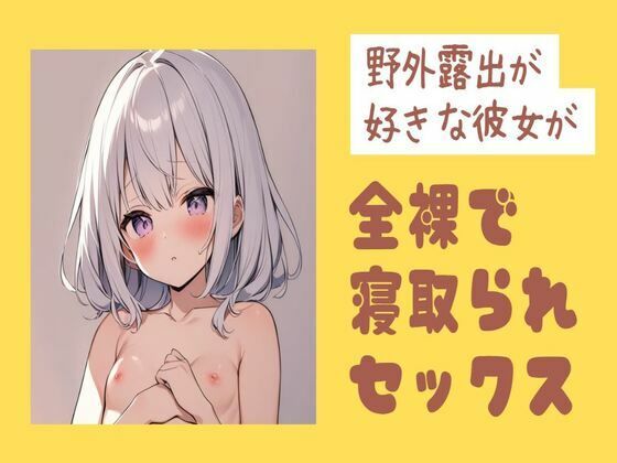 野外露出が好きな彼女が全裸で寝取られセックス