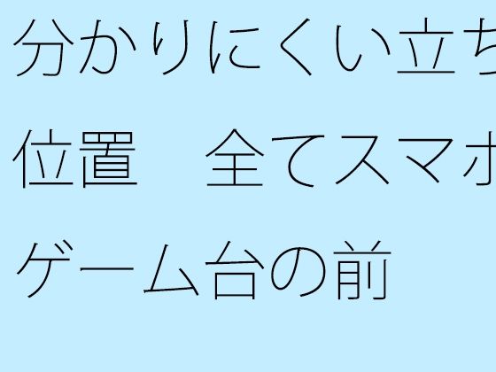 分かりにくい立ち位置 全てスマホゲーム台の前