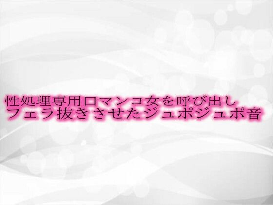 [同人誌]「性処理専用口マンコ女を呼び出しフェラ抜きさせたジュポジュポ音」(淫音)