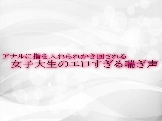 アナルに指を入れられかき回される女子大生のエロすぎる喘ぎ声