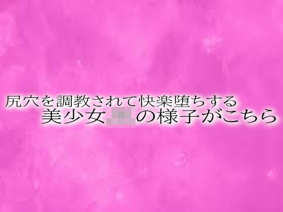 尻穴を調教されて快楽堕ちする美少女JKの様子がこちら