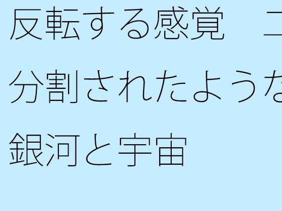 反転する感覚  二分割されたような銀河と宇宙