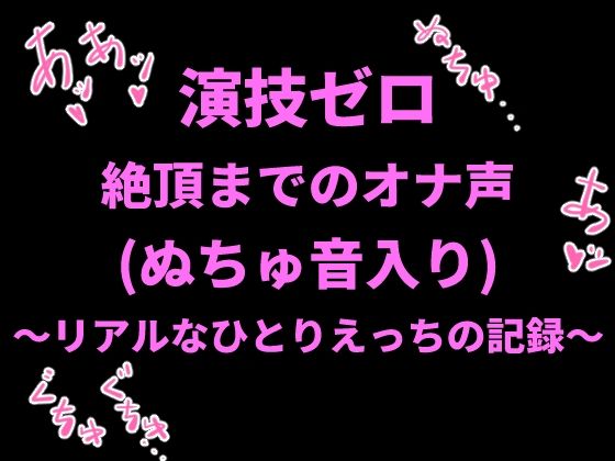 演技ゼロ、絶頂までのオナ声（ぬちゅ音入り）〜リアルなひとりえっちの記録〜｜絶頂ひとりオナ子｜同人誌