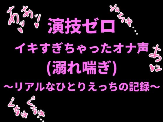 演技ゼロ、イキすぎちゃったオナ声（溺れ喘ぎ）〜リアルなひとりえっちの記録〜