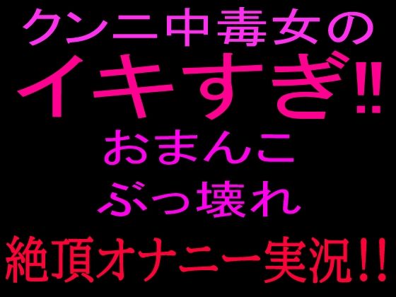 クンニ中毒女のイキすぎ！！おまんこぶっ壊れ絶頂オナニー実況！！｜絶頂ひとりオナ子｜同人誌