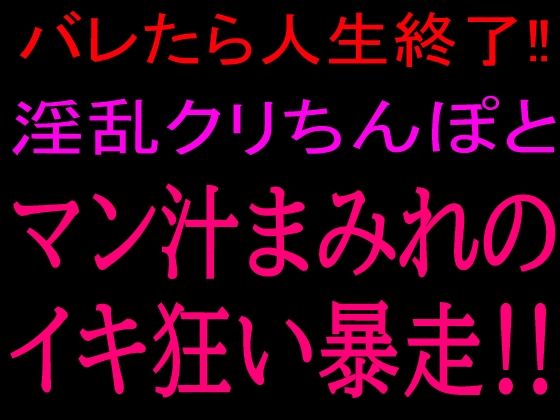 バレたら人生終了！！淫乱クリちんぽとマン汁まみれのイキ狂い暴走！！｜絶頂ひとりオナ子｜同人誌
