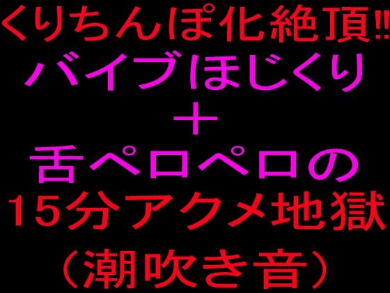 クリちんぽ化絶頂！！バイブほじくり＋舌ペロペロの15分アクメ地獄、潮吹き音｜絶頂ひとりオナ子｜同人誌