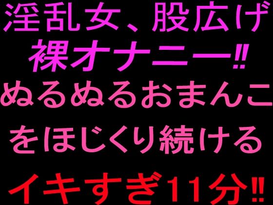 淫乱女、股広げ裸オナニー！！ぬるぬるおまんこをほじくり続けるイキすぎ11分！！｜絶頂ひとりオナ子｜同人誌