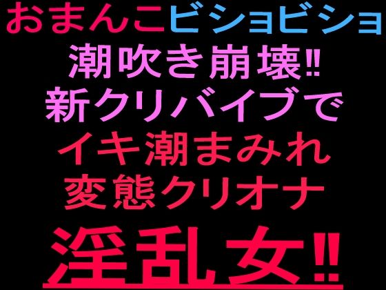おまんこビショビショ潮吹き崩壊！！新クリバイブでイキ潮まみれ変態クリオナ淫乱女！！｜絶頂ひとりオナ子｜同人誌