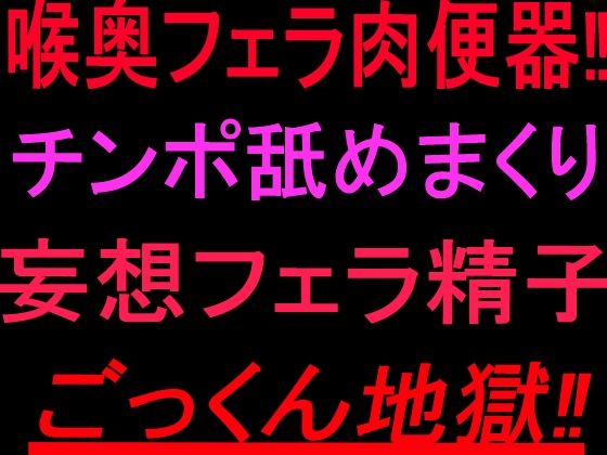 喉奥フェラ肉便器！！チンポ舐めまくり妄想フェラ精子ごっくん地獄！！｜絶頂ひとりオナ子｜同人誌