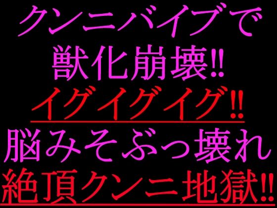 クンニバイブで獣化崩壊！！イグイグイグ！！脳みそぶっ壊れ絶頂クンニ地獄！！｜絶頂ひとりオナ子｜同人誌