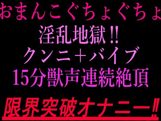 おまんこぐちょぐちょ淫乱地獄！！クンニ＋バイブ15分獣声連続絶頂！！限界突破オナニー！！｜絶頂ひとりオナ子｜同人誌