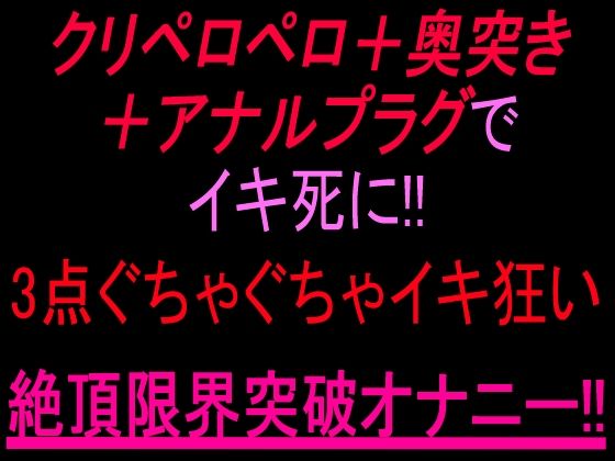 クリペロペロ＋奥突き＋アナルプラグでイキ死に！3点ぐちゃぐちゃ15分イキ狂い絶頂限界突破オナニー！！｜絶頂ひとりオナ子｜同人誌