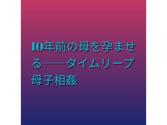 10年前の母を孕ませる――タイムリープ母子相姦｜らぶらぶ｜同人誌