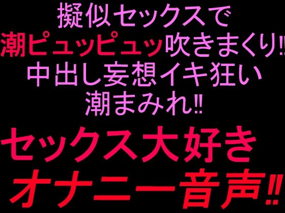 擬似セックスで潮ピュッピュッ吹きまくり！！中出し妄想イキ狂い潮まみれ！！セックス大好きオナニー音声！！｜絶頂ひとりオナ子｜同人誌