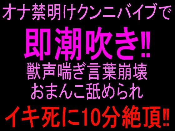 オナ禁明けクンニバイブで即潮吹き！！獣声喘ぎ言葉崩壊おまんこ舐められイキ死に10分絶頂！！｜絶頂ひとりオナ子｜同人誌