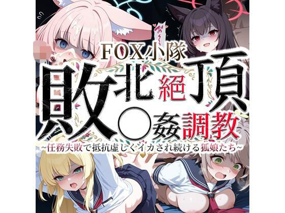 FOX小隊 敗北絶頂◯姦調教 〜任務失敗で抵抗虚しくイカされ続ける狐娘たち〜｜クロヤエクス｜同人誌