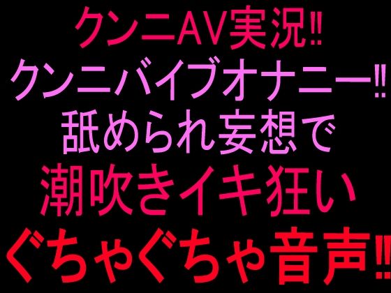 クンニAV実況！！クンニバイブオナニー！！舐められ妄想で潮吹きイキ狂いぐちゃぐちゃ音声！！｜絶頂ひとりオナ子｜同人誌