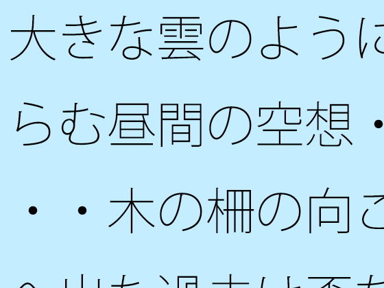 大きな雲のように膨らむ昼間の空想・・・・木の柵の向こうへ出た過去は歪な形に・・・カフェの午後を考える｜サマールンルン｜同人誌