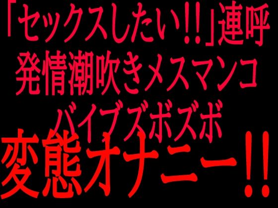 「セックスしたい！！」連呼！！発情潮吹きメスマンコバイブズボズボ変態オナニー！！｜絶頂ひとりオナ子｜同人誌