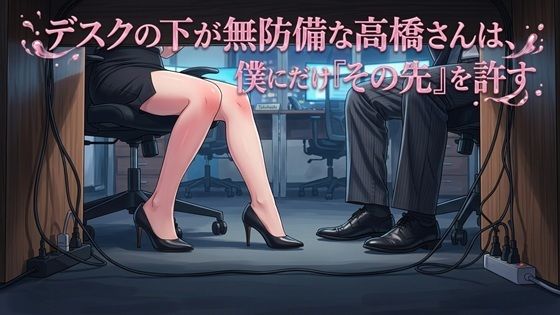 デスクの下が無防備な高橋さんは、僕にだけ『その先』を許す｜ワタシを濡らして｜同人誌