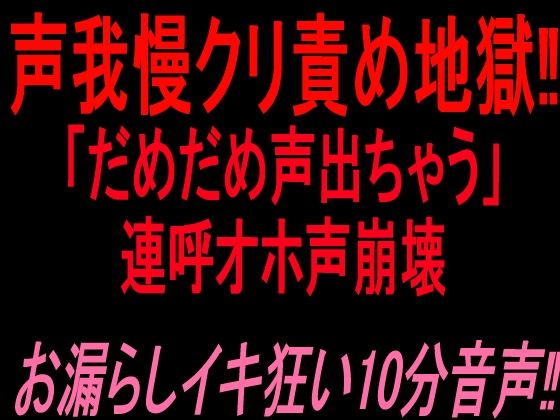 声我慢クリ責め地獄！！「だめだめ声出ちゃう」連呼オホ声崩壊お漏らしイキ狂い10分音声！！｜絶頂ひとりオナ子｜同人誌