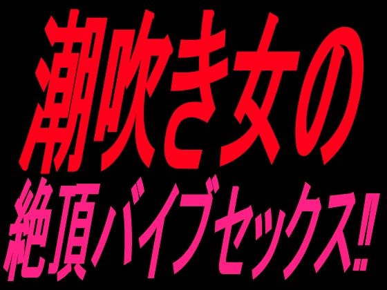 潮吹き女の絶頂バイブセックス！！｜絶頂ひとりオナ子｜同人誌