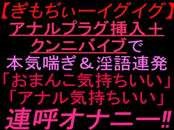 ぎもぢぃーイグイグアナルプラグ挿入＋クンニバイブで本気喘ぎ淫語連発「おまんこ気持ちいい」「アナル気持ちいい」連呼オナニー！！｜絶頂ひとりオナ子｜同人誌