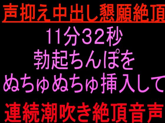 声抑え中出し懇願絶頂11分32秒 〜勃起ちんぽをぬちゅぬちゅ挿入して連続潮吹き絶頂音声〜｜絶頂ひとりオナ子｜同人誌