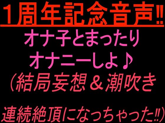 1周年記念音声！！ オナ子とまったりオナニーしよ 結局妄想and潮吹き連続絶頂になっちゃった！｜絶頂ひとりオナ子｜同人誌