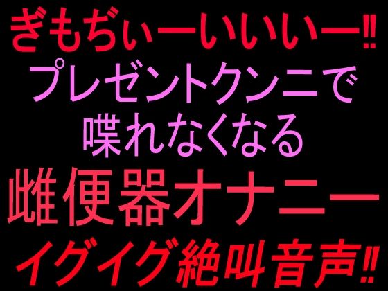 ぎもぢぃーいいいー！！プレゼントクンニで喋れなくなる雌便器オナニー イグイグ絶叫音声！！｜絶頂ひとりオナ子｜同人誌